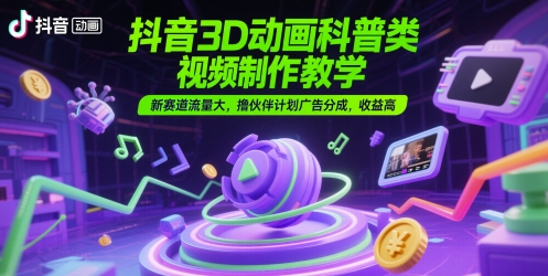 抖音3D动画科普类视频制作教学，新赛道流量大，撸伙伴计划广告分成，收益高-墨月宝藏铺