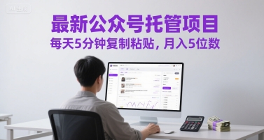 最新公众号托管项目，每天5分钟复制粘贴，月入5位数【揭秘】-墨月宝藏铺