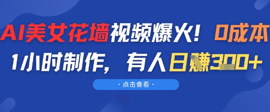 AI美女花墙视频爆火，0成本1小时制作，有人日入3张-墨月宝藏铺