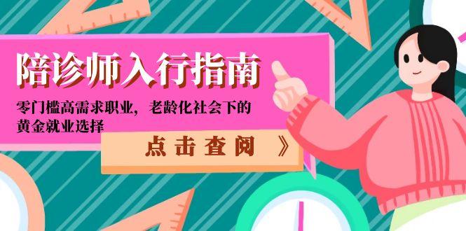 （15042期）陪诊师入行指南：零门槛高需求职业，老龄化社会下的黄金就业选择-墨月宝藏铺