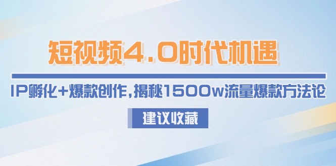 （15019期）短视频4.0时代机遇：IP孵化+爆款创作，揭秘1500w流量爆款方法论-墨月宝藏铺