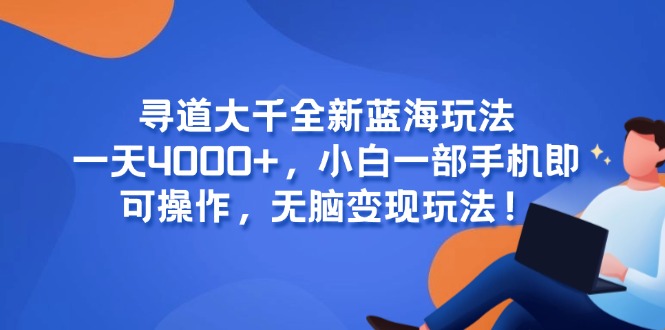 （15050期）寻道大千全新蓝海玩法，一天4000+，小白一部手机即可操作，无脑变现玩法！-墨月宝藏铺