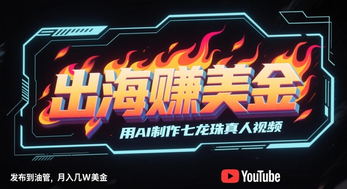 出海挣美金，用AI制作七龙珠真人视频，发布到油管，条条爆火，月入几W美刀-墨月宝藏铺