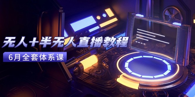 （15015期）无人+半无人直播教程：AI工具+场景搭建，0到1掌握核心技术(6月更新)-墨月宝藏铺