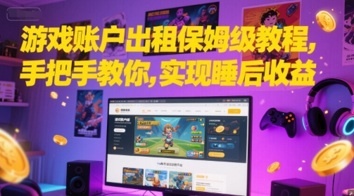 游戏账户出租保姆级教程，手把手教你，实现睡后收益-墨月宝藏铺