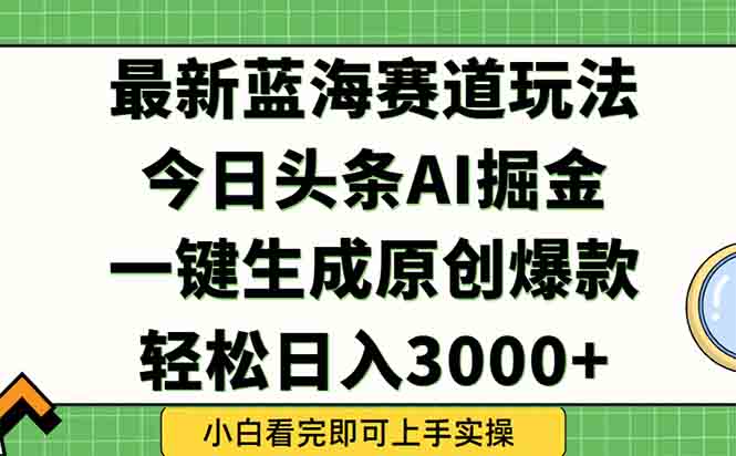 （15072期）今日头条2025年最新蓝海玩法，一键生成爆款，轻松实现矩阵日入3000+-墨月宝藏铺