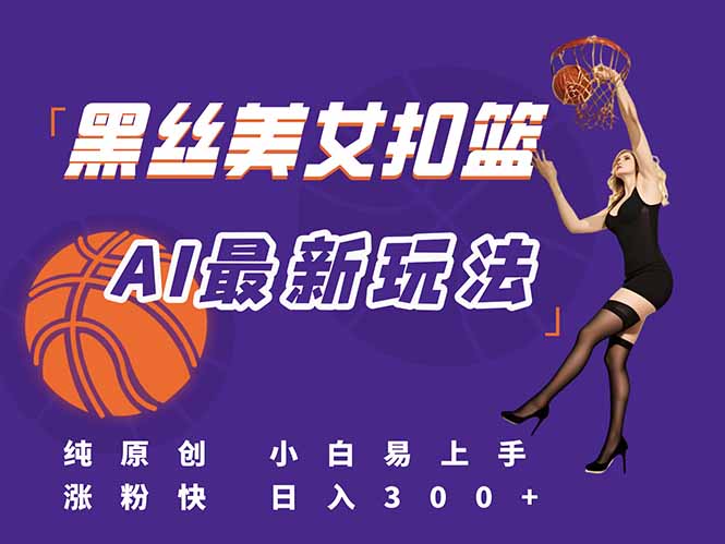 （15062期）最新AI生成美女扣篮视频，纯原创，小白轻松上手掌握流量秘籍，日入300+-墨月宝藏铺