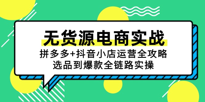 （15006期）无货源电商实战：拼多多+抖音小店运营全攻略，选品到爆款全链路实操-墨月宝藏铺