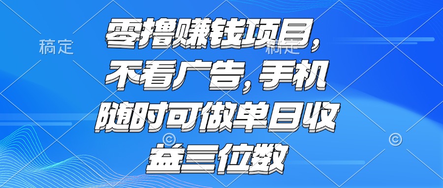 （15016期）零撸赚钱项目 不看广告 手机随时可做 单日收益三位数-墨月宝藏铺