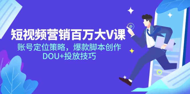 （14920期）短视频营销百万大V课，账号定位策略，爆款脚本创作，DOU+投放技巧-墨月宝藏铺