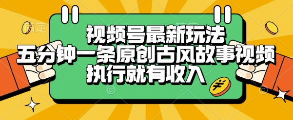 视频号最新玩法，五分钟一条原创古风故事类视频执行就有收入【揭秘】-墨月宝藏铺