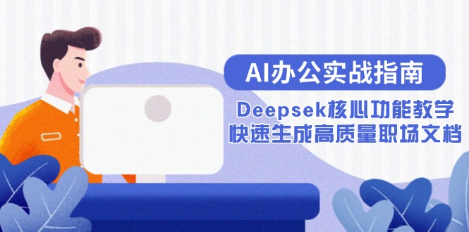 （15018期）AI办公实战指南：Deepsek核心功能教学，快速生成高质量职场文档-墨月宝藏铺