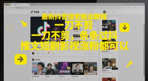 最新抖音搜索搬运教程，一刀不剪，条条过抖，推文短剧影视涨粉都可以-墨月宝藏铺