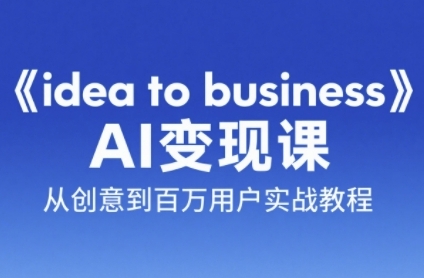 《idea to business》AI变成变现课，从创意到百万用户实战教程-墨月宝藏铺
