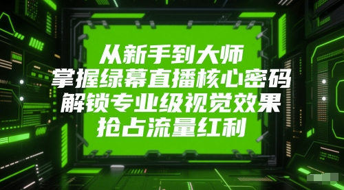 从新手到大师，掌握绿幕直播核心密码，解锁专业级视觉效果，抢占流量红利-墨月宝藏铺