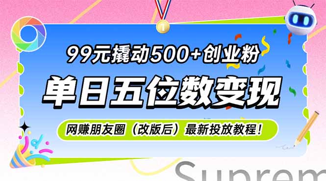 （15061期）99元撬动500+创业粉，单日五位数变现，网创朋友圈（改版后）最新投放教…-墨月宝藏铺