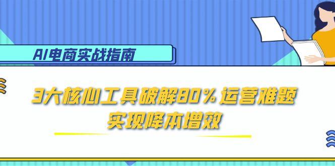 （15026期）AI电商实战指南：3大核心工具破解80%运营难题，实现降本增效-墨月宝藏铺