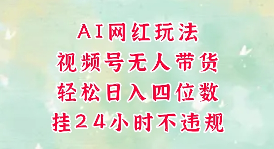 视频号无人直播带货，手机一挂自动爆单，AI网红玩法，带你解放双手，轻松日入四位数-墨月宝藏铺