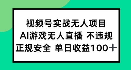 视频号实战无人项目，AI游戏无人直播不违规，正规安全单日收益100+-墨月宝藏铺