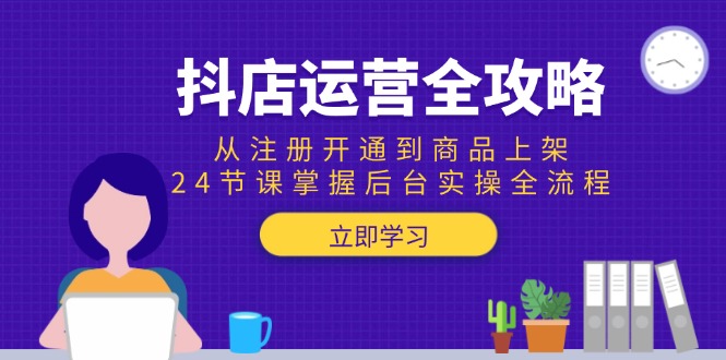 （15057期）抖店运营全攻略：从注册开通到商品上架，24节课掌握后台实操全流程-墨月宝藏铺