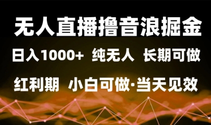 无人直播撸音浪掘金，日入1k+，纯无人红利期，小白可做，当天见效【揭秘】-墨月宝藏铺