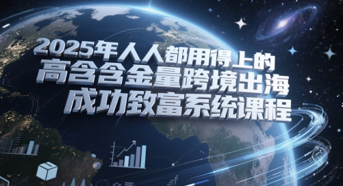 2025年人人都用得上的高含金量跨境出海成功致富系统课程-墨月宝藏铺