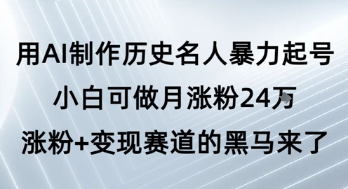 用AI制作历史名人暴力起号，小白可做月涨粉24W涨粉+变现赛道的黑马来了-墨月宝藏铺