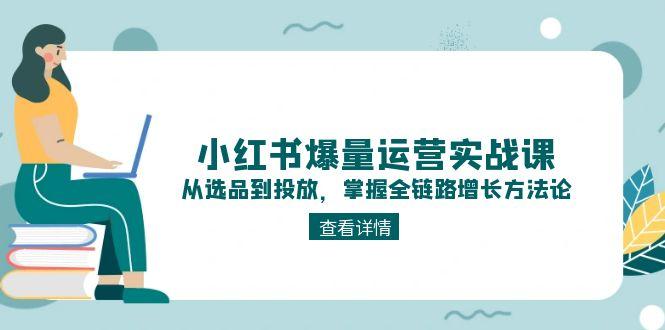 （15022期）小红书爆量运营实战课：从选品到投放，掌握全链路增长方法论-墨月宝藏铺